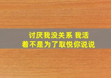 讨厌我没关系 我活着不是为了取悦你说说